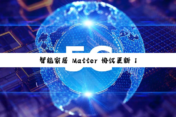 智能家居 Matter 协议更新 1.4.1：简化设备配置、支持 NFC 标签
