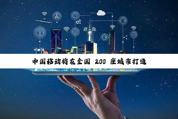 中国移动将在全国 200 座城市打造万兆示范小区，并推出全球通 5G-A 套餐