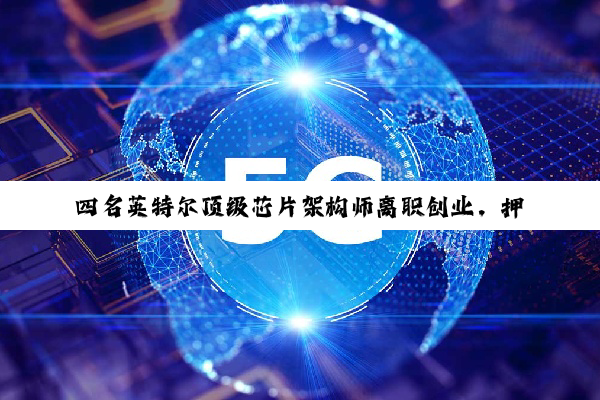 四名英特尔顶级芯片架构师离职创业，押注 RISC-V 架构打造最强 CPU