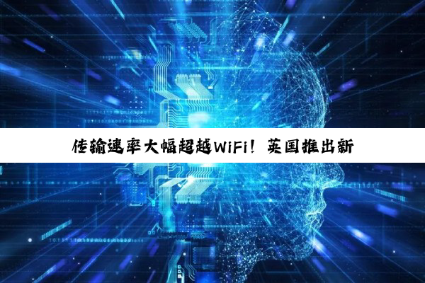 传输速率大幅超越WiFi！英国推出新型无线传输系统
