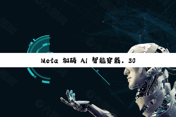 Meta 加码 AI 智能穿戴,30 亿欧元购买全球最大眼镜制造商 EssilorLuxottica 近 3% 股权