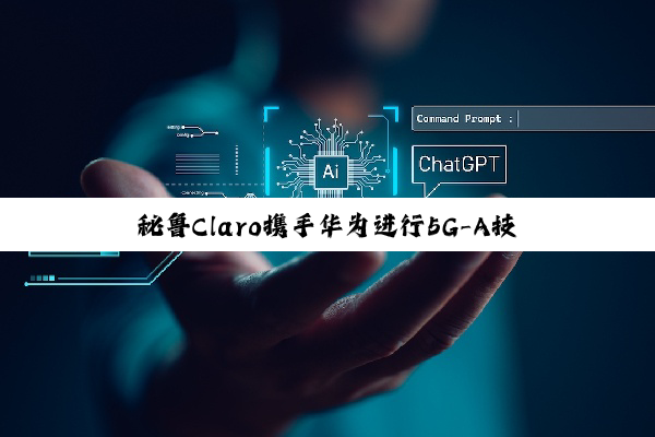 秘鲁Claro携手华为进行5G-A技术测试
