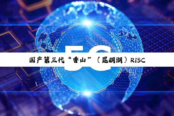 国产第三代“香山”（昆明湖）RISC-V 处理器核实现首批交付，2026 年底量产芯片