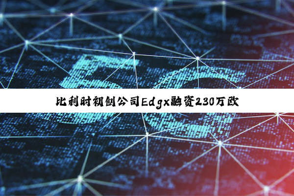 比利时初创公司Edgx融资230万欧元:加速部署星载边缘AI计算机