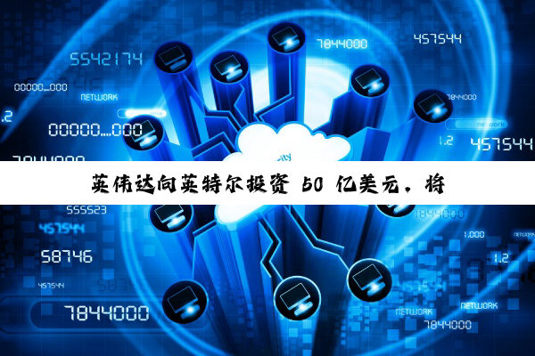 英伟达向英特尔投资 50 亿美元，将共同推出“Intel X86 with RTX”芯片