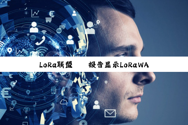 LoRa联盟® 报告显示LoRaWAN® 技术在智能建筑领域的应用加速