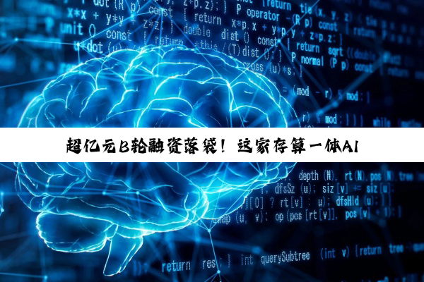 超亿元B轮融资落袋!这家存算一体AI芯企加速驶入商业化“快车道”