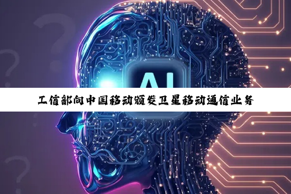 工信部向中国移动颁发卫星移动通信业务经营许可,三大运营商均已拿到牌照