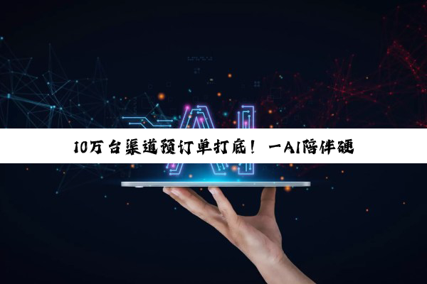 10万台渠道预订单打底!一AI陪伴硬件公司千万级融资落袋