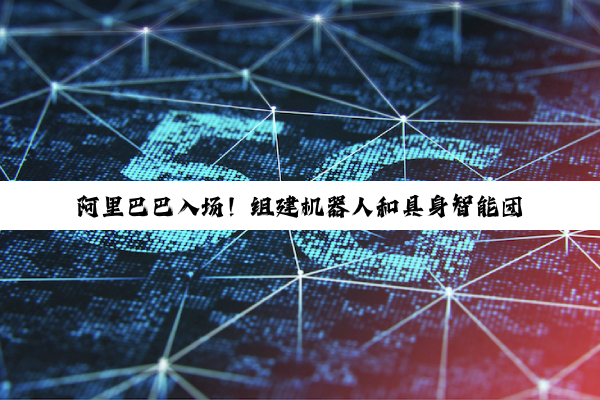 阿里巴巴入场!组建机器人和具身智能团队,让 AI 从虚拟走进现实