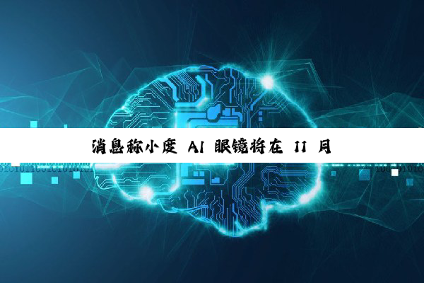 消息称小度 AI 眼镜将在 11 月百度世界 2025 大会正式推出,计划年内开售