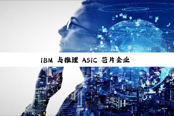 IBM 与推理 ASIC 芯片企业 Groq 达成合作，加速企业 AI 部署