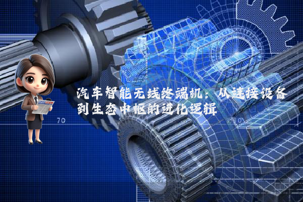 汽车智能无线终端机:从连接设备到生态中枢的进化逻辑