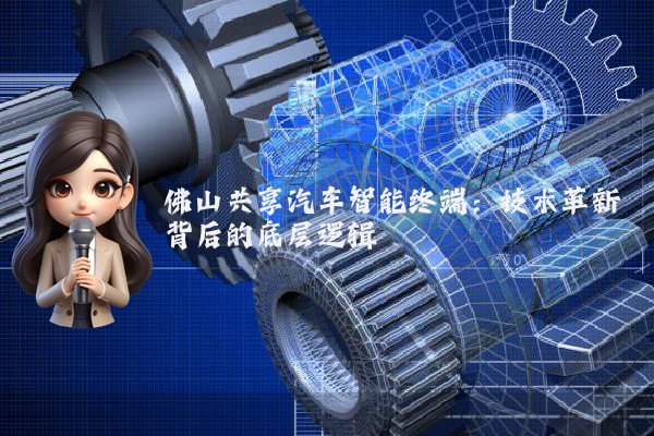 佛山共享汽车智能终端：技术革新背后的底层逻辑