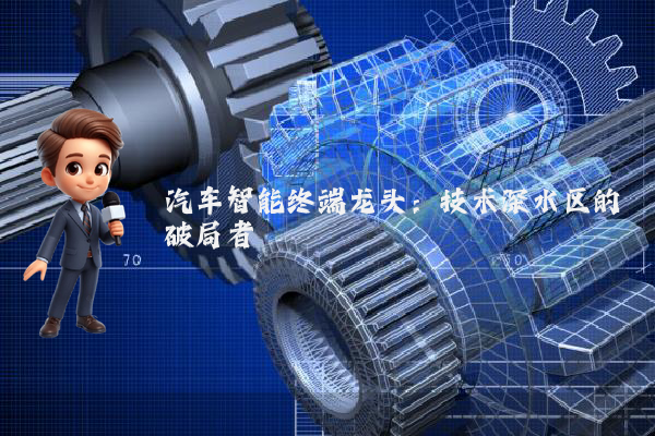 汽车智能终端龙头：技术深水区的破局者
