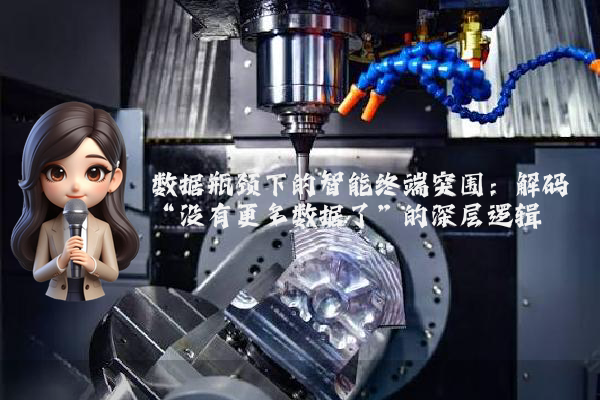 数据瓶颈下的智能终端突围:解码“没有更多数据了”的深层逻辑
