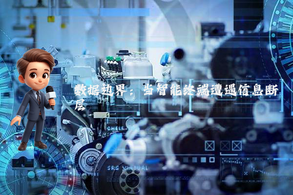 数据边界：当智能终端遭遇信息断层