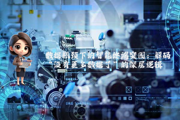 数据瓶颈下的智能终端突围:解码“没有更多数据了”的深层逻辑